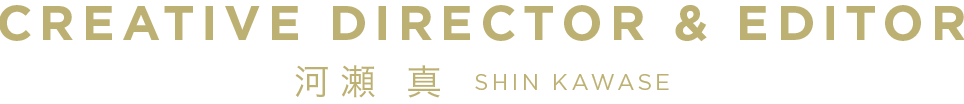 河瀬 真 / CREATIVE DIRECTOR & EDITOR / SHIN KAWASE