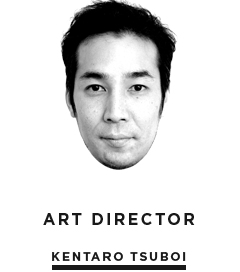 ART DIRECTOR / KENTARO TSUBOI
